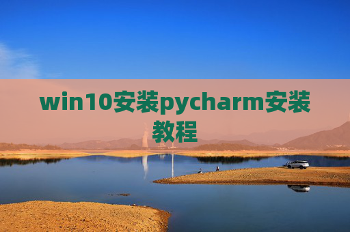 win10安装pycharm安装教程 win10安装pycharm安装教程